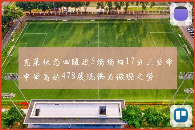 克莱状态回暖近5场场均17分三分命中率高达478展现佛光微现之势