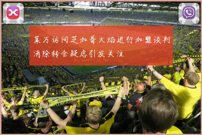 莱万访问芝加哥火焰进行加盟谈判消除转会疑虑引发关注