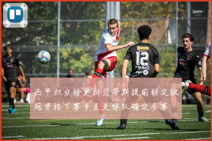 西甲积分榜更新贝蒂斯提前锁定欧冠资格下赛季五支球队确定参赛