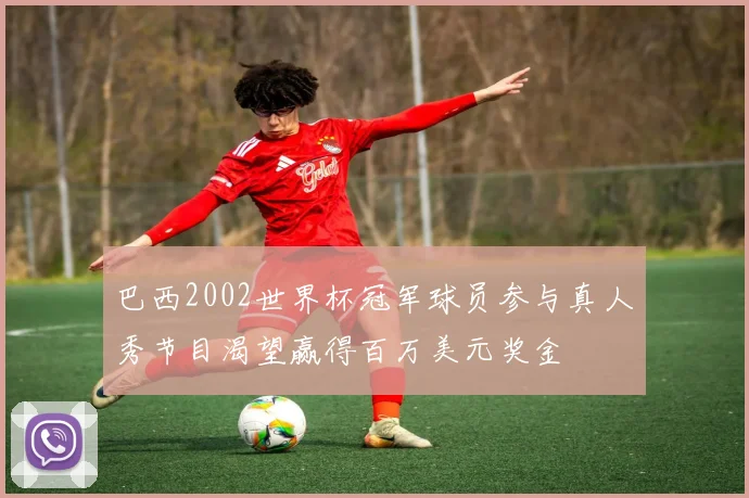 巴西2002世界杯冠军球员参与真人秀节目渴望赢得百万美元奖金
