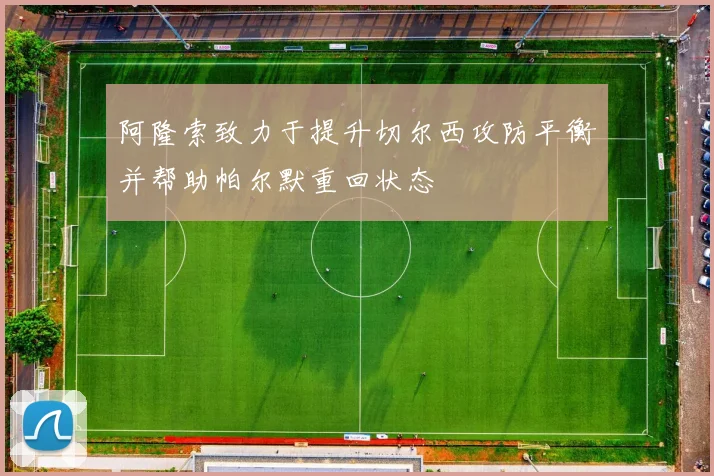 阿隆索致力于提升切尔西攻防平衡并帮助帕尔默重回状态
