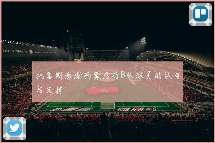托雷斯感谢西蒙尼对B队球员的认可与支持