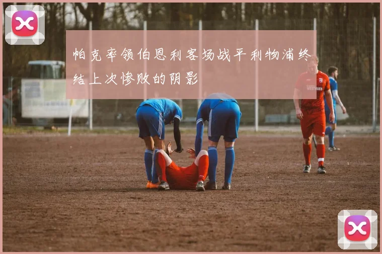 帕克率领伯恩利客场战平利物浦终结上次惨败的阴影
