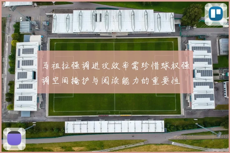 马祖拉强调进攻效率需珍惜球权强调空间掩护与阅读能力的重要性