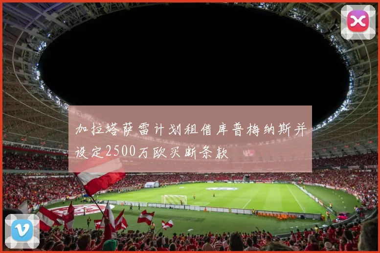 加拉塔萨雷计划租借库普梅纳斯并设定2500万欧买断条款